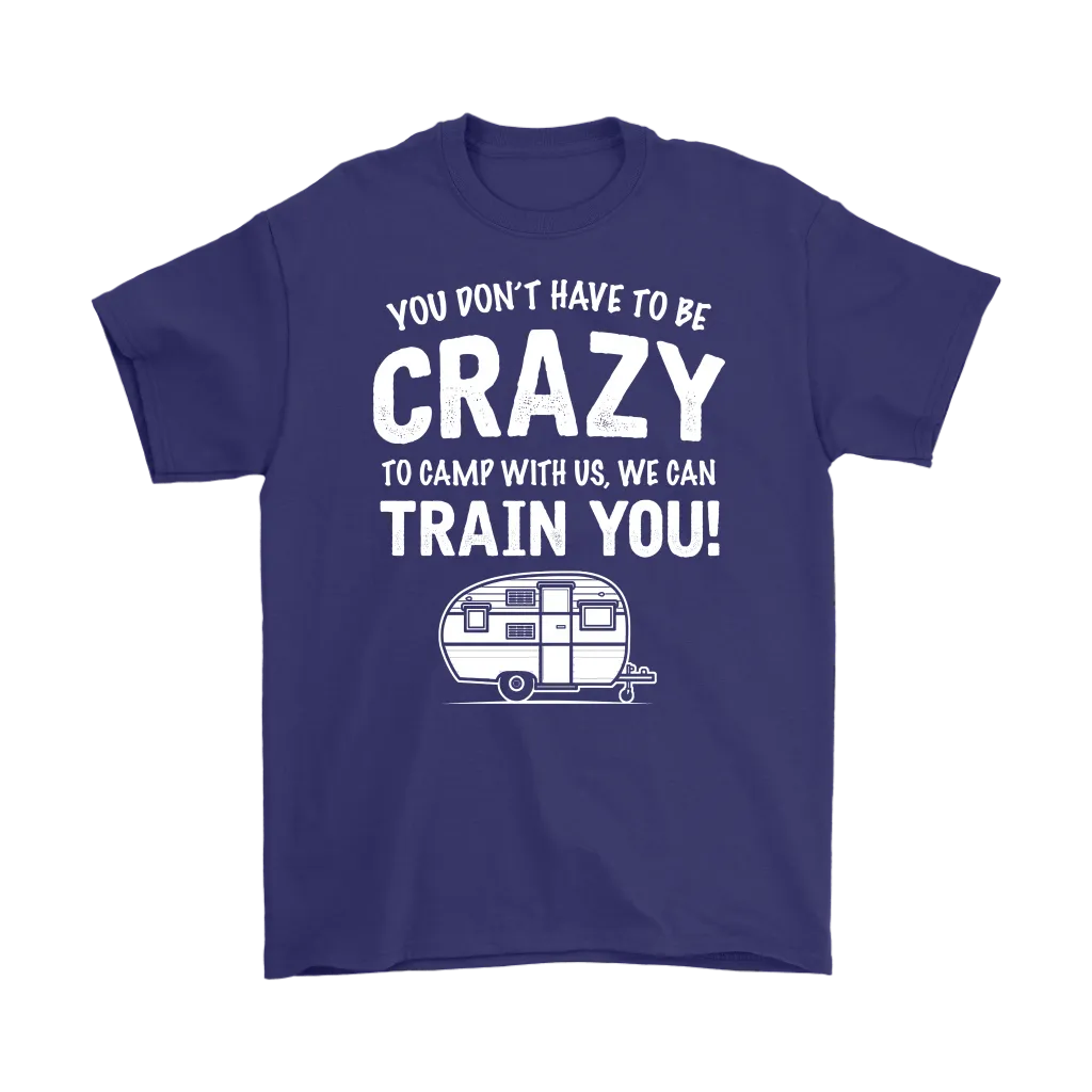 "You Don't Have To Be Crazy To Camp With Us, We Can Train You" - Shirts and Hoodies