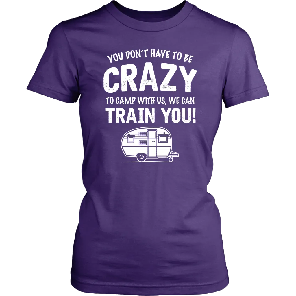 "You Don't Have To Be Crazy To Camp With Us, We Can Train You" - Shirts and Hoodies
