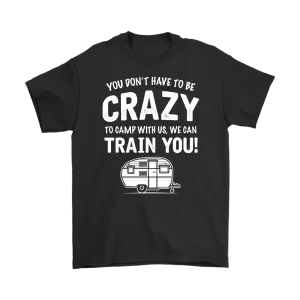 "You Don't Have To Be Crazy To Camp With Us, We Can Train You" - Shirts and Hoodies