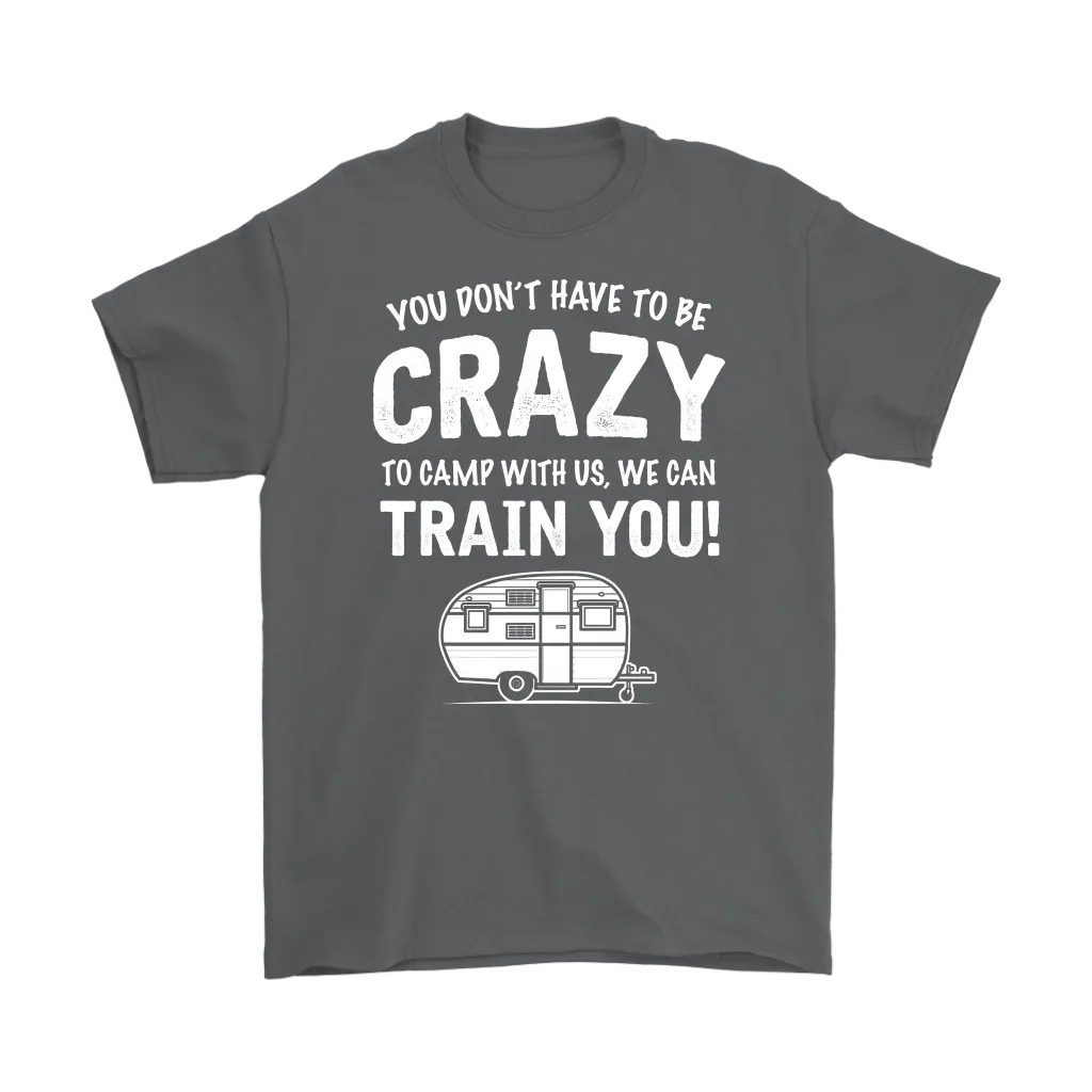 "You Don't Have To Be Crazy To Camp With Us, We Can Train You" - Shirts and Hoodies