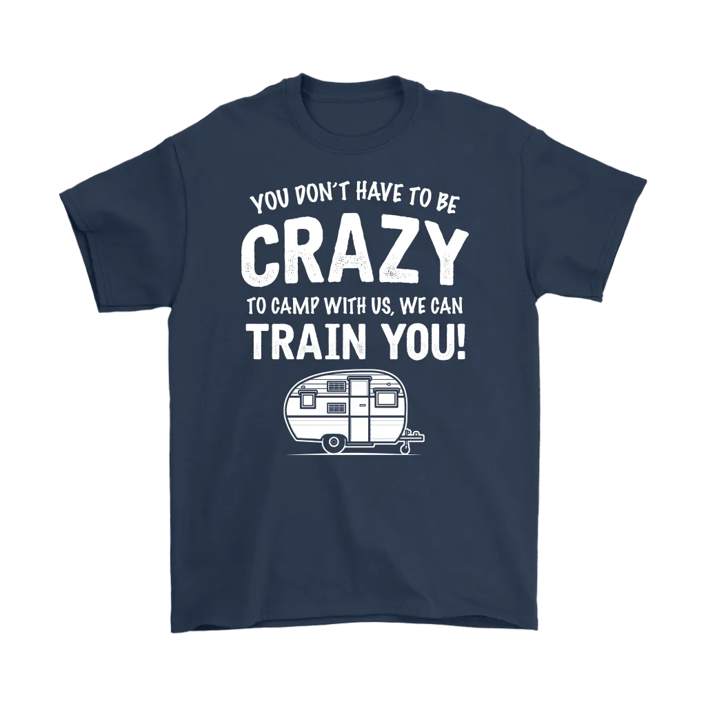 "You Don't Have To Be Crazy To Camp With Us, We Can Train You" - Shirts and Hoodies