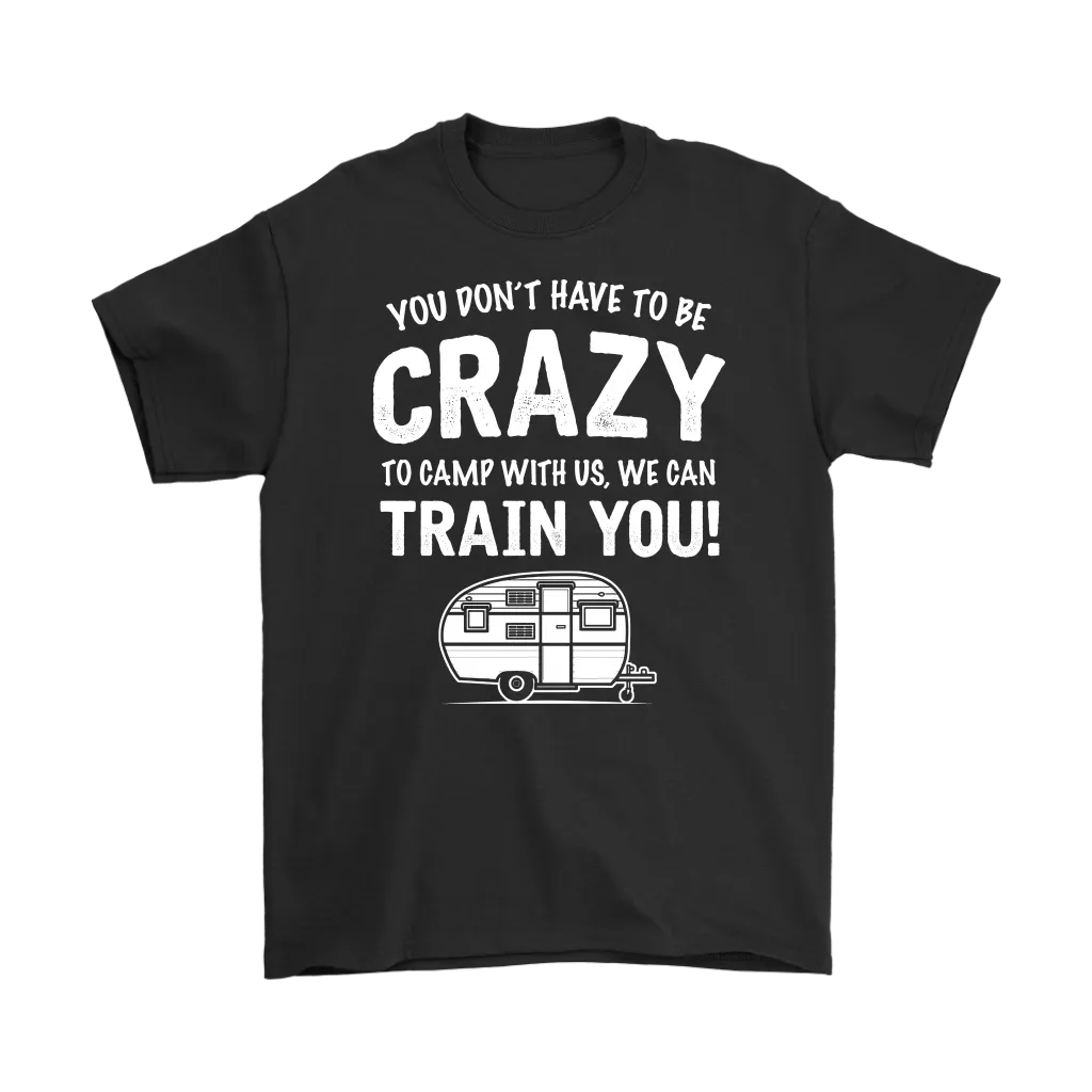"You Don't Have To Be Crazy To Camp With Us, We Can Train You" - Shirts and Hoodies