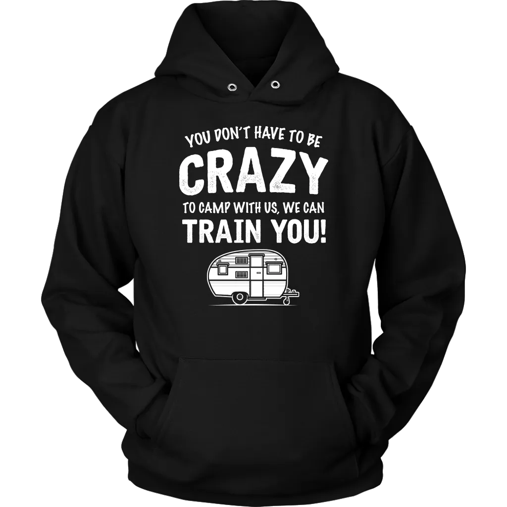 "You Don't Have To Be Crazy To Camp With Us, We Can Train You" - Shirts and Hoodies