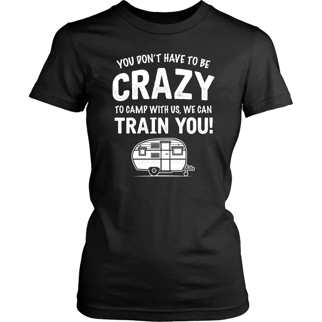"You Don't Have To Be Crazy To Camp With Us, We Can Train You" - Shirts and Hoodies
